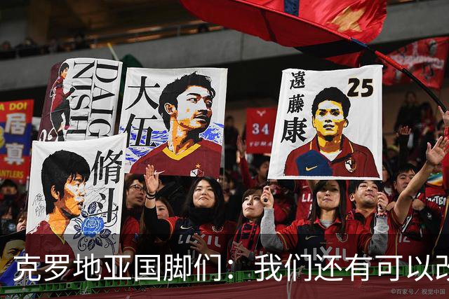 克罗地亚国脚们：我们还有可以改进的方面，会为世界杯做好备战